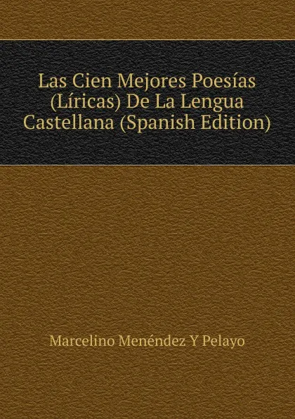 Обложка книги Las Cien Mejores Poesias (Liricas) De La Lengua Castellana (Spanish Edition), Marcelino Menéndez y Pelayo