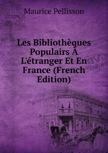 Обложка книги Les Bibliotheques Populairs A L.etranger Et En France (French Edition), Maurice Pellisson