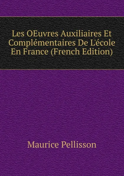 Обложка книги Les OEuvres Auxiliaires Et Complementaires De L.ecole En France (French Edition), Maurice Pellisson