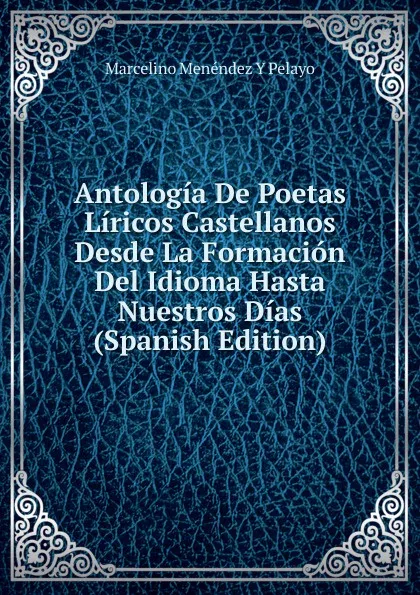 Обложка книги Antologia De Poetas Liricos Castellanos Desde La Formacion Del Idioma Hasta Nuestros Dias (Spanish Edition), Marcelino Menéndez y Pelayo