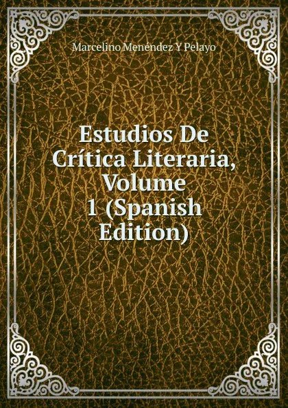 Обложка книги Estudios De Critica Literaria, Volume 1 (Spanish Edition), Marcelino Menéndez y Pelayo