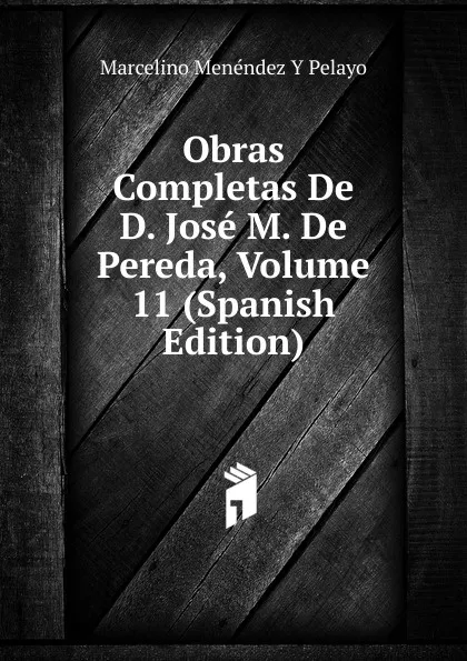 Обложка книги Obras Completas De D. Jose M. De Pereda, Volume 11 (Spanish Edition), Marcelino Menéndez y Pelayo