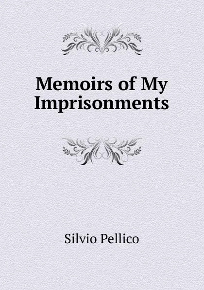 Обложка книги Memoirs of My Imprisonments, Silvio Pellico