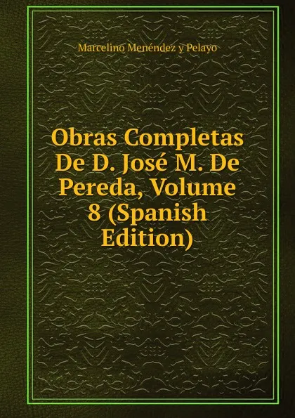 Обложка книги Obras Completas De D. Jose M. De Pereda, Volume 8 (Spanish Edition), Marcelino Menéndez y Pelayo