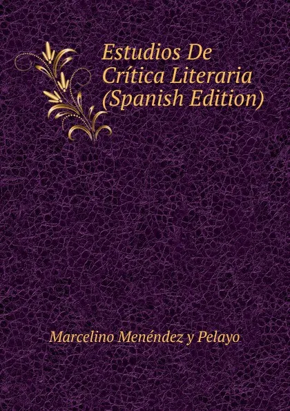 Обложка книги Estudios De Critica Literaria (Spanish Edition), Marcelino Menéndez y Pelayo