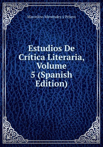 Обложка книги Estudios De Critica Literaria, Volume 5 (Spanish Edition), Marcelino Menéndez y Pelayo