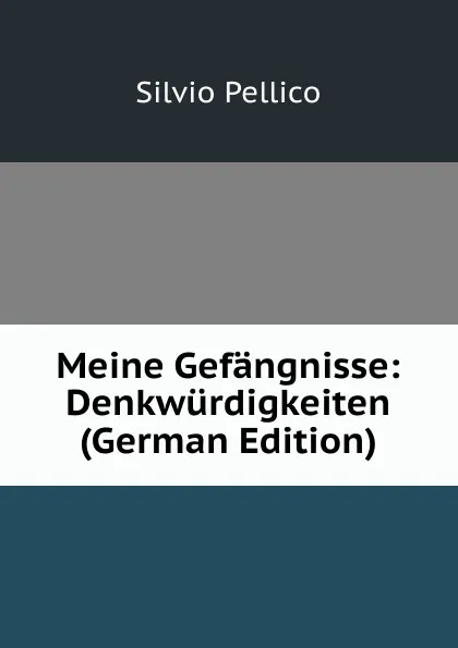 Обложка книги Meine Gefangnisse: Denkwurdigkeiten (German Edition), Silvio Pellico