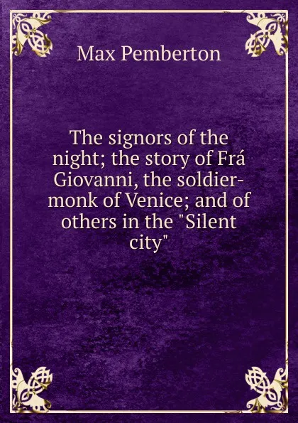 Обложка книги The signors of the night; the story of Fra Giovanni, the soldier-monk of Venice; and of others in the 