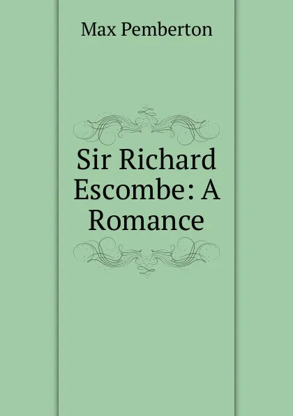 Обложка книги Sir Richard Escombe: A Romance, Max Pemberton