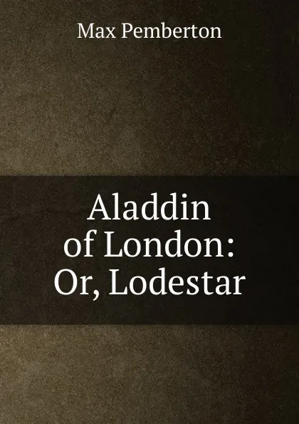 Обложка книги Aladdin of London: Or, Lodestar, Max Pemberton