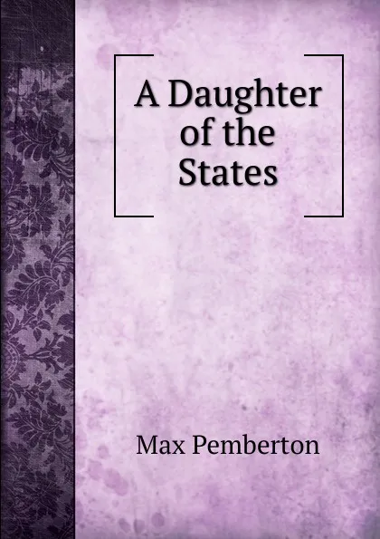 Обложка книги A Daughter of the States, Max Pemberton