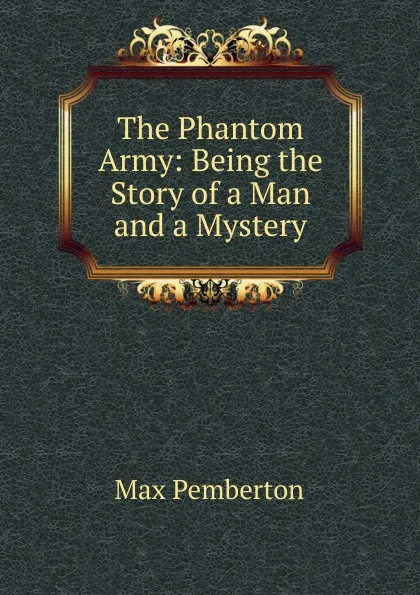 Обложка книги The Phantom Army: Being the Story of a Man and a Mystery, Max Pemberton