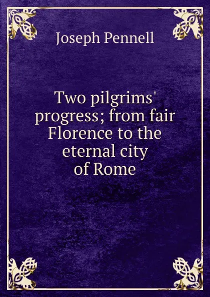 Обложка книги Two pilgrims. progress; from fair Florence to the eternal city of Rome, Joseph Pennell