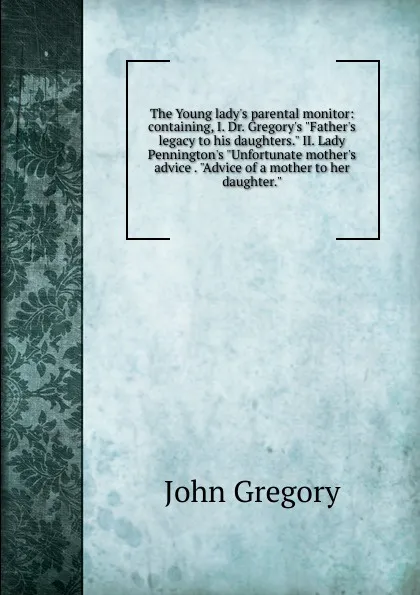 Обложка книги The Young lady.s parental monitor: containing, I. Dr. Gregory.s 