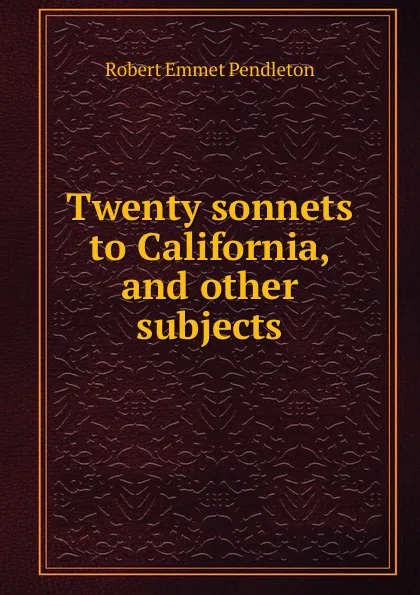 Обложка книги Twenty sonnets to California, and other subjects, Robert Emmet Pendleton