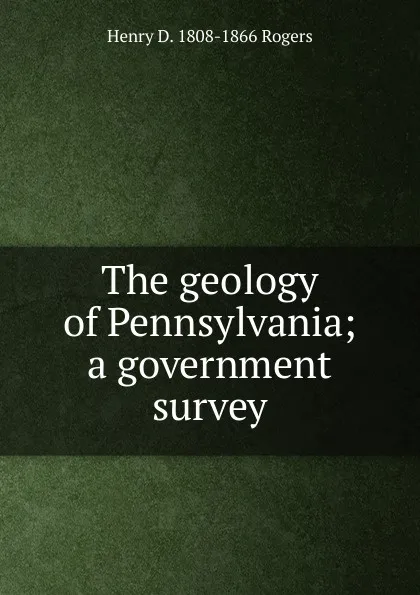 Обложка книги The geology of Pennsylvania; a government survey, Henry D. 1808-1866 Rogers