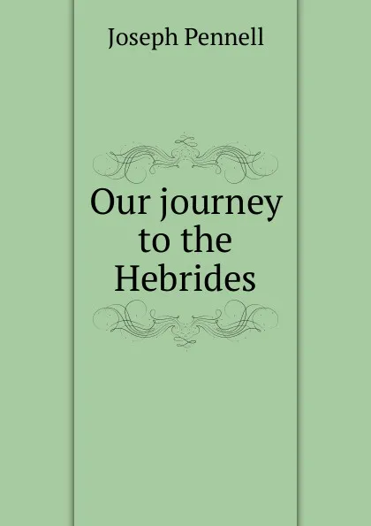 Обложка книги Our journey to the Hebrides, Joseph Pennell