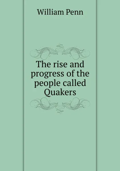 Обложка книги The rise and progress of the people called Quakers, William Penn