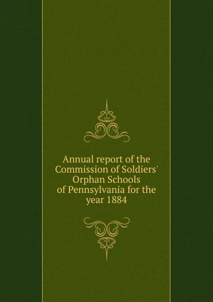 Обложка книги Annual report of the Commission of Soldiers. Orphan Schools of Pennsylvania for the year 1884, 