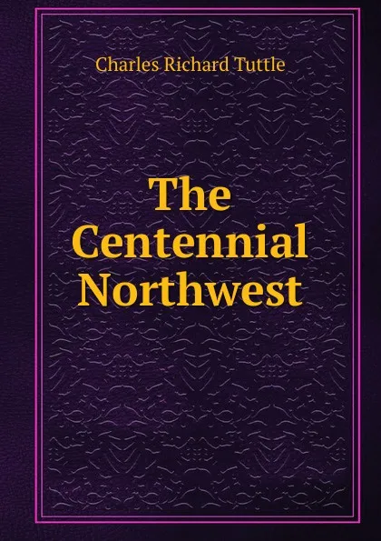 Обложка книги The Centennial Northwest, Charles Richard Tuttle