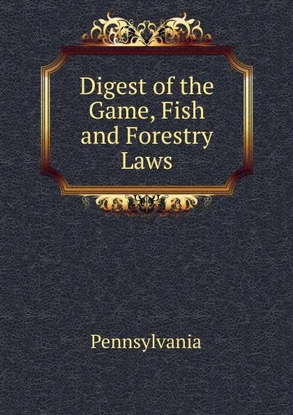 Обложка книги Digest of the Game, Fish and Forestry Laws, Pennsylvania