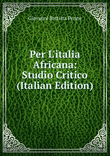 Обложка книги Per L.italia Africana: Studio Critico (Italian Edition), Giovanni Battista Penne