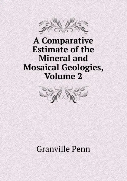 Обложка книги A Comparative Estimate of the Mineral and Mosaical Geologies, Volume 2, Granville Penn