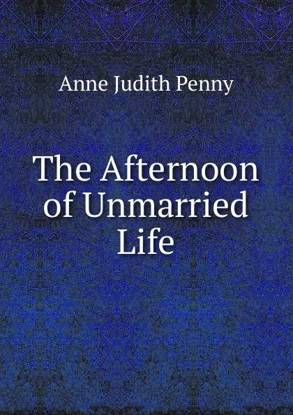 Обложка книги The Afternoon of Unmarried Life, Anne Judith Penny