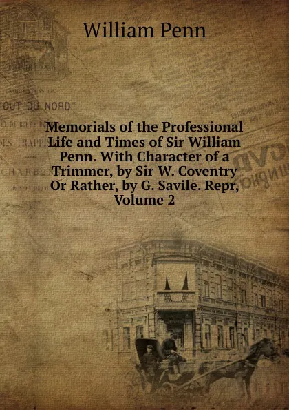 Обложка книги Memorials of the Professional Life and Times of Sir William Penn. With Character of a Trimmer, by Sir W. Coventry Or Rather, by G. Savile. Repr, Volume 2, William Penn