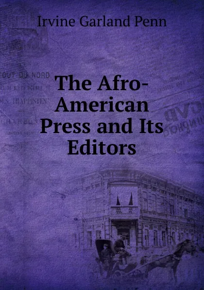 Обложка книги The Afro-American Press and Its Editors, Irvine Garland Penn