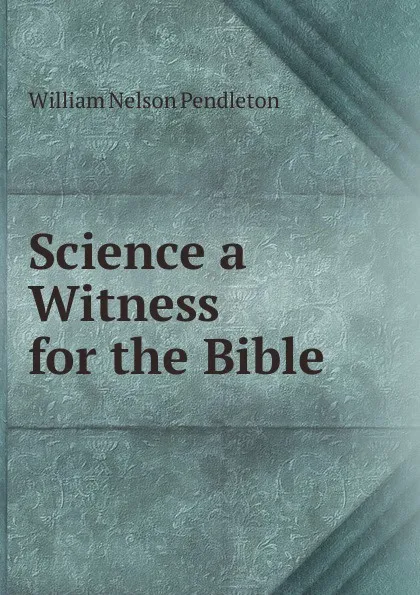 Обложка книги Science a Witness for the Bible, William Nelson Pendleton