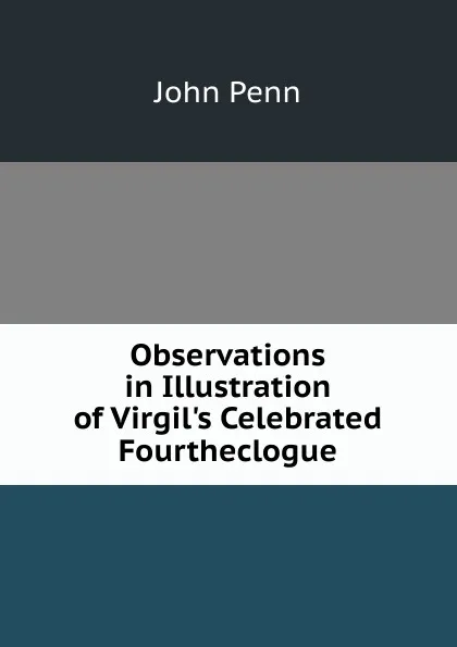 Обложка книги Observations in Illustration of Virgil.s Celebrated Fourtheclogue, John Penn