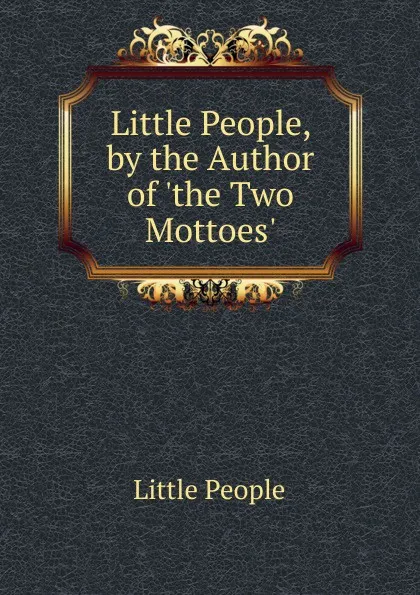 Обложка книги Little People, by the Author of .the Two Mottoes.., Little People