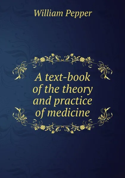 Обложка книги A text-book of the theory and practice of medicine, William Pepper