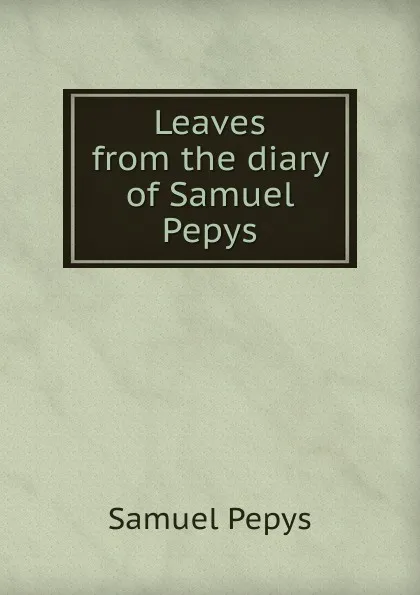 Обложка книги Leaves from the diary of Samuel Pepys, Samuel Pepys