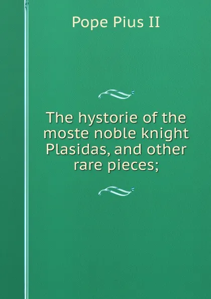 Обложка книги The hystorie of the moste noble knight Plasidas, and other rare pieces;, Pope Pius II