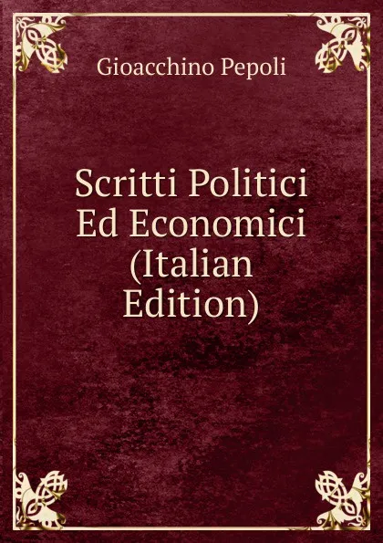 Обложка книги Scritti Politici Ed Economici (Italian Edition), Gioacchino Pepoli