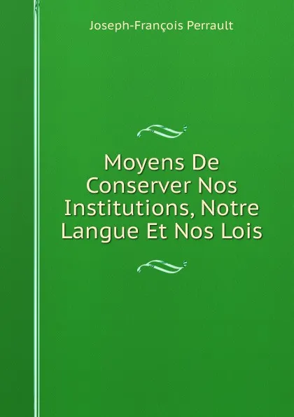 Обложка книги Moyens De Conserver Nos Institutions, Notre Langue Et Nos Lois, Joseph-François Perrault