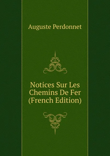 Обложка книги Notices Sur Les Chemins De Fer (French Edition), Auguste Perdonnet