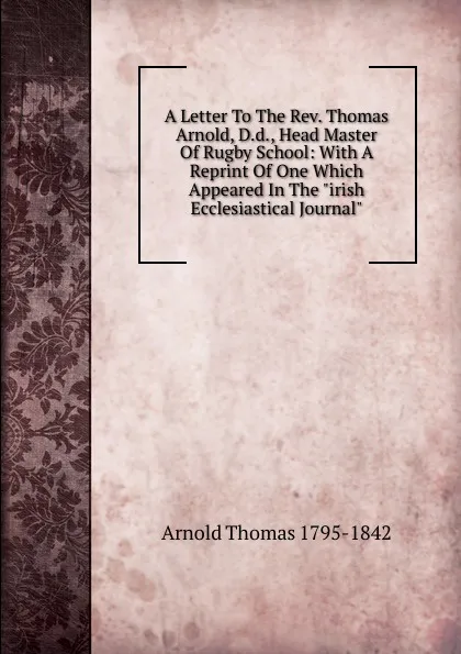 Обложка книги A Letter To The Rev. Thomas Arnold, D.d., Head Master Of Rugby School: With A Reprint Of One Which Appeared In The 