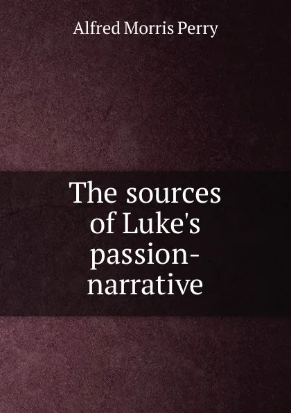 Обложка книги The sources of Luke.s passion-narrative, Alfred Morris Perry