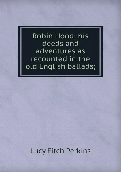 Обложка книги Robin Hood; his deeds and adventures as recounted in the old English ballads;, Lucy Fitch Perkins