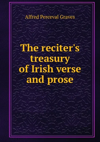 Обложка книги The reciter.s treasury of Irish verse and prose, Alfred Perceval Graves