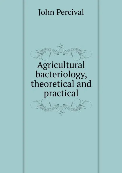 Обложка книги Agricultural bacteriology, theoretical and practical, John Percival