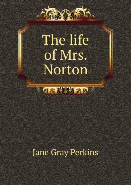 Обложка книги The life of Mrs. Norton, Jane Gray Perkins