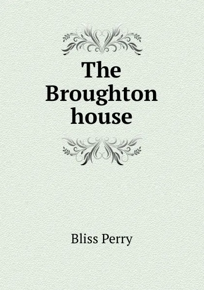 Обложка книги The Broughton house, Bliss Perry