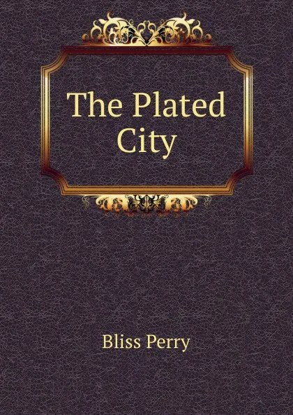 Обложка книги The Plated City, Bliss Perry