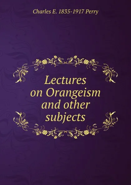 Обложка книги Lectures on Orangeism and other subjects, Charles E. 1835-1917 Perry