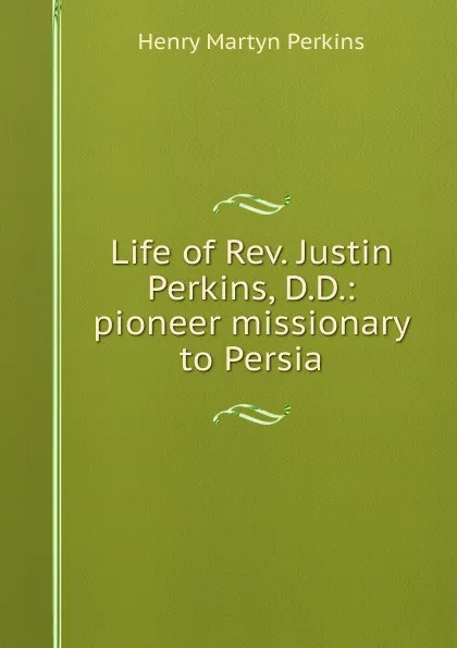 Обложка книги Life of Rev. Justin Perkins, D.D.: pioneer missionary to Persia, Henry Martyn Perkins