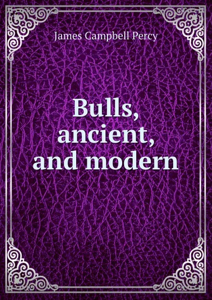 Обложка книги Bulls, ancient, and modern, James Campbell Percy